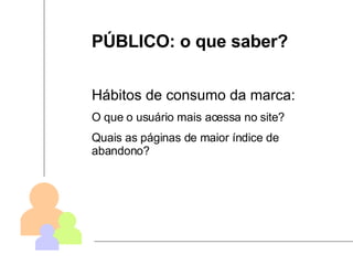 PÚBLICO: o que saber? Hábitos de consumo da marca: O que o usuário mais acessa no site? Quais as páginas de maior índice de abandono? 