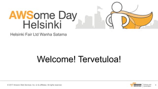 1© 2017 Amazon Web Services, Inc. or its affiliates. All rights reserved.
Helsinki
Helsinki Fair Ltd Wanha Satama
Welcome! Tervetuloa!
 
