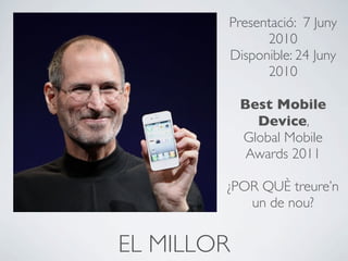 Presentació: 7 Juny
              2010
        Disponible: 24 Juny
              2010

            Best Mobile
              Device,
            Global Mobile
             Awards 2011

        ¿POR QUÈ treure’n
           un de nou?


EL MILLOR
 