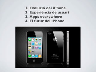 1. Evolució del iPhone
2. Experiència de usuari
3. Apps everywhere
4. El futur del iPhone
 