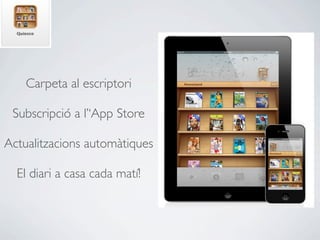 Carpeta al escriptori

 Subscripció a l’‘App Store

Actualitzacions automàtiques

  El diari a casa cada matí!
 