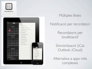 Múltiples llistes

Notiﬁcació per recordatori

    Recordatoris per
      localització!

   Sincronització (iCal,
    Outlook, iCloud)

  Alternativa a apps més
        complexes
 