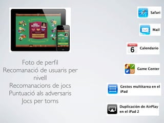 Foto de perﬁl
Recomanació de usuaris per
           nivell
  Recomanacions de jocs
  Puntuació als adversaris
      Jocs per torns
 