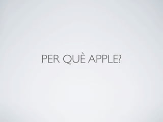 PER QUÈ APPLE?
 
