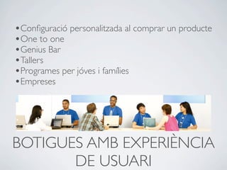 •Conﬁguració personalitzada al comprar un producte
•One to one
•Genius Bar
•Tallers
•Programes per jóves i famílies
•Empreses




BOTIGUES AMB EXPERIÈNCIA
       DE USUARI
 