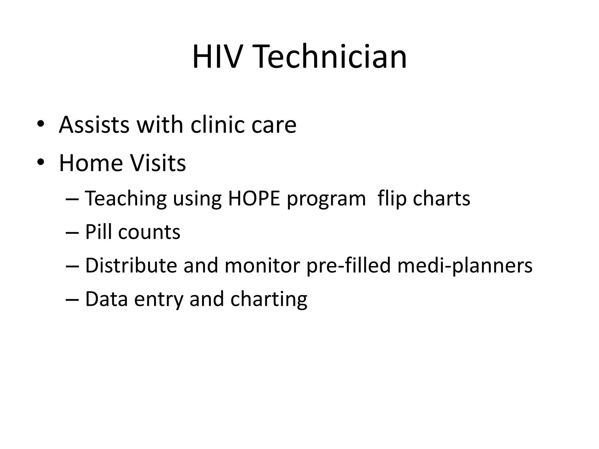 HIV Technician
• Assists with clinic care
• Home Visits
  – Teaching using HOPE program flip charts
  – Pill counts
  – Distribute and monitor pre-filled medi-planners
  – Data entry and charting
 
