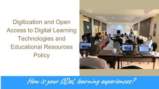 Digitization and Open
Access to Digital Learning
Technologies and
Educational Resources
Policy
How is your ODeL learning experiences?
 