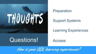 Questions!
Preparation
Support Systems
Learning Experiences
Access
How is your ODL learning experiences?
 