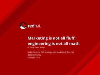 Marketing is not all fluff;
engineering is not all math
All Things Open, Raleigh
Jackie Yeaney, EVP Strategy and Marketing, Red Hat
@jackieyeaney
October 2016
 