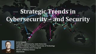 Strategic Trends in
Cybersecurity – and Security
Jarno Limnéll
Professor, Cybersecurity, Aalto University
Adjunct Professor, Tampere University of Technology
VP, Cybersecurity, Insta Group Ltd.
Doctor of Military Science
@JarnoLim
 