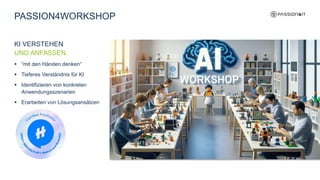 KI VERSTEHEN
UND ANFASSEN.
 “mit den Händen denken“
 Tieferes Verständnis für KI
 Identifizieren von konkreten
Anwendungsszenarien
 Erarbeiten von Lösungsansätzen
PASSION4WORKSHOP
 