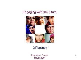 Engaging with the future




       Differently

     Josephine Green       1
        Beyond20
 
