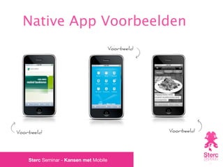 Native App Voorbeelden
                                        Voorbeeld




Voorbeeld                                           Voorbeeld




    Sterc Seminar - Kansen met Mobile
 