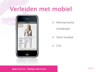 Verleiden met mobiel

                                    Minimaal aantal

                                    handelingen


                                    Direct resultaat


                                    CTA




Sterc Seminar - Kansen met Mobile
 