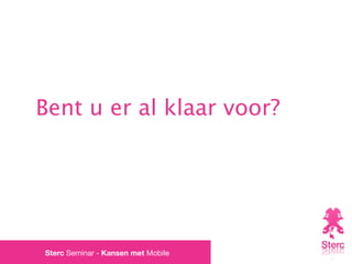 Bent u er al klaar voor?




Sterc Seminar - Kansen met Mobile
 