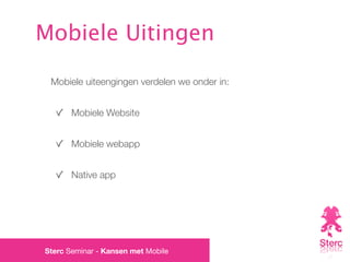 Mobiele Uitingen

 Mobiele uiteengingen verdelen we onder in:


       Mobiele Website


       Mobiele webapp


       Native app




Sterc Seminar - Kansen met Mobile
 