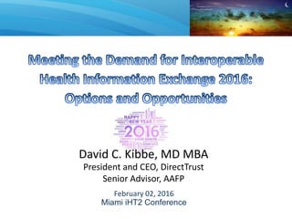 David C. Kibbe, MD MBA
President and CEO, DirectTrust
Senior Advisor, AAFP
February 02, 2016
Miami iHT2 Conference
 
