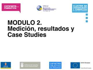 MODULO 2.
Medición, resultados y
Case Studies
 