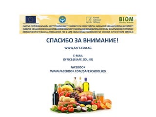 WWW.SAFE.EDU.KG
E-MAIL
OFFICE@SAFE.EDU.KG
FACEBOOK
WWW.FACEBOOK.COM/SAFESCHOOLSKG
СПАСИБО ЗА ВНИМАНИЕ!
 