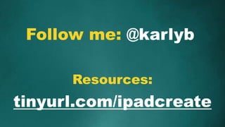 tinyurl.com/ipadcreate
Resources:
Follow me: @karlyb
 