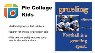 • Add backgrounds, text, stickers
• Search for photos for project in app
• Kids version (paid) removes social
media elements and ads
Pic Collage
Kids
 