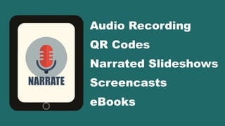 Audio Recording
QR Codes
Narrated Slideshows
Screencasts
eBooks
NARRATE
 