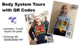 Body System Tours
with QR Codes
• examples - Crystal
Voytal’s 5th grade
• Drawings with
Doodle Buddy app
 
