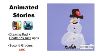 •Drawing Pad +
ChatterPix Kids apps
•Second Graders
Animated
Stories
LINK
 
