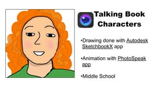 Talking Book
Characters
•Drawing done with Autodesk
SketchbookX app
•Animation with PhotoSpeak
app
•Middle School
 