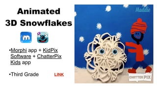 •Morphi app + KidPix
Software + ChatterPix
Kids app
•Third Grade
Animated
3D Snowflakes
LINK
 