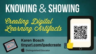 Creating Digital
Learning Artifacts
Knowing & Showing
Karen Bosch
tinyurl.com/ipadcreate
 