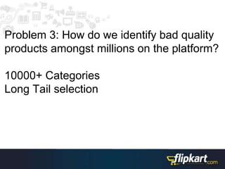 Problem 3: How do we identify bad quality
products amongst millions on the platform?
10000+ Categories
Long Tail selection
 