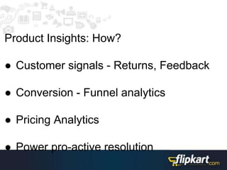 Product Insights: How?
● Customer signals - Returns, Feedback
● Conversion - Funnel analytics
● Pricing Analytics
● Power pro-active resolution
 