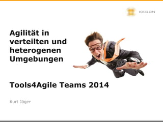 Agilität in
verteilten und
heterogenen
Umgebungen
Tools4Agile Teams 2014
Kurt Jäger
KEGON AG 2014
 