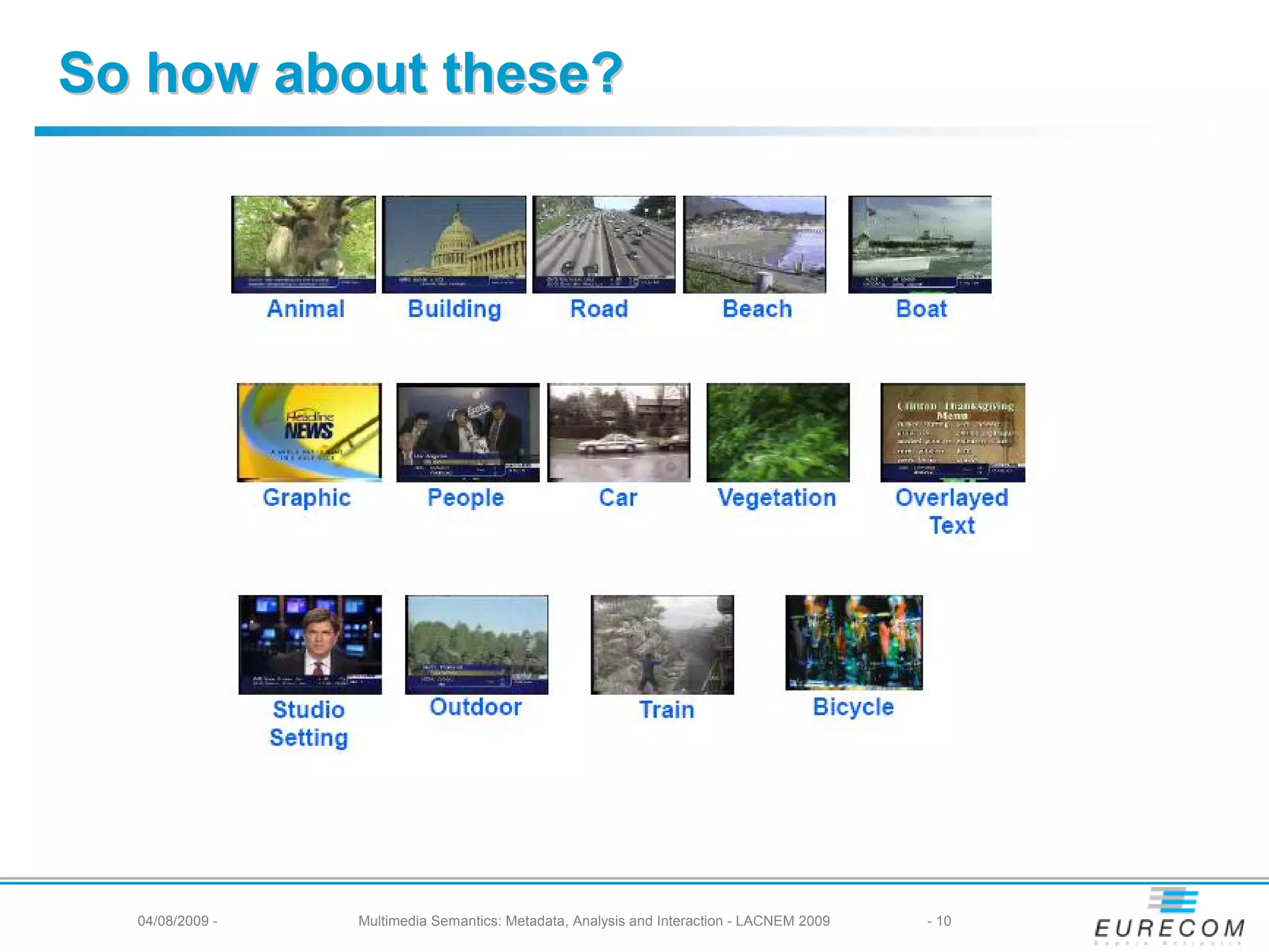 So how about these?




  04/08/2009 -   Multimedia Semantics: Metadata, Analysis and Interaction - LACNEM 2009   - 10
 