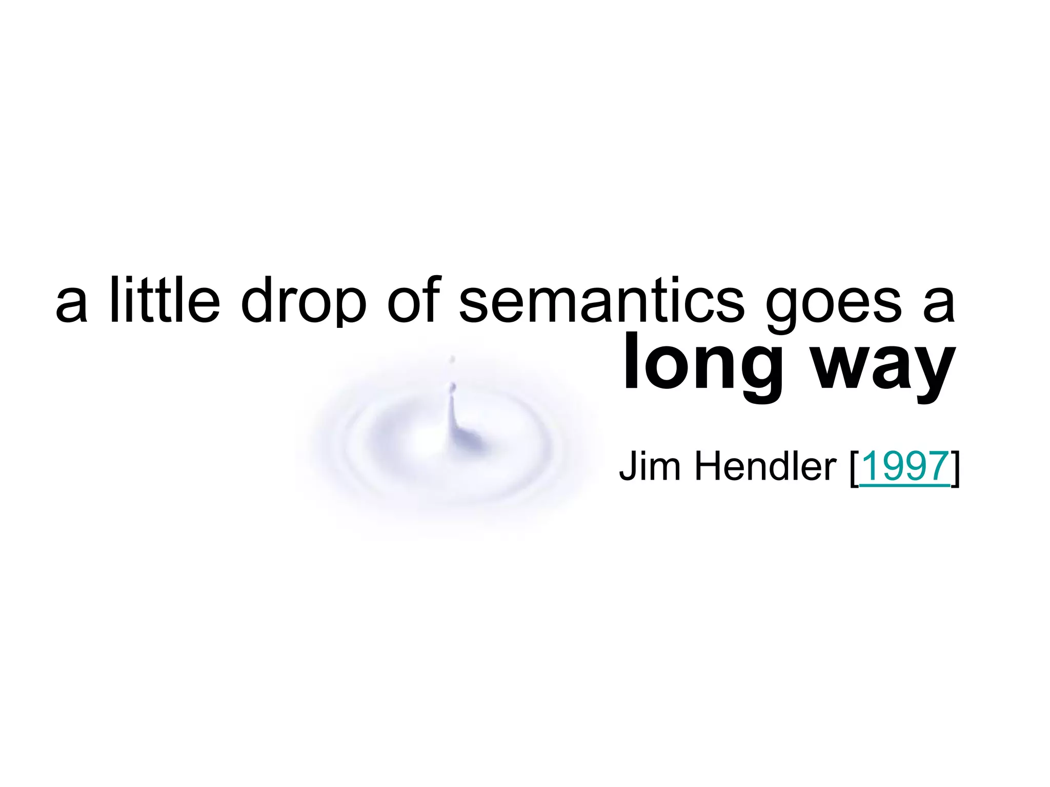 a little drop of semantics goes a
                    long way
                    Jim Hendler [1997]
 