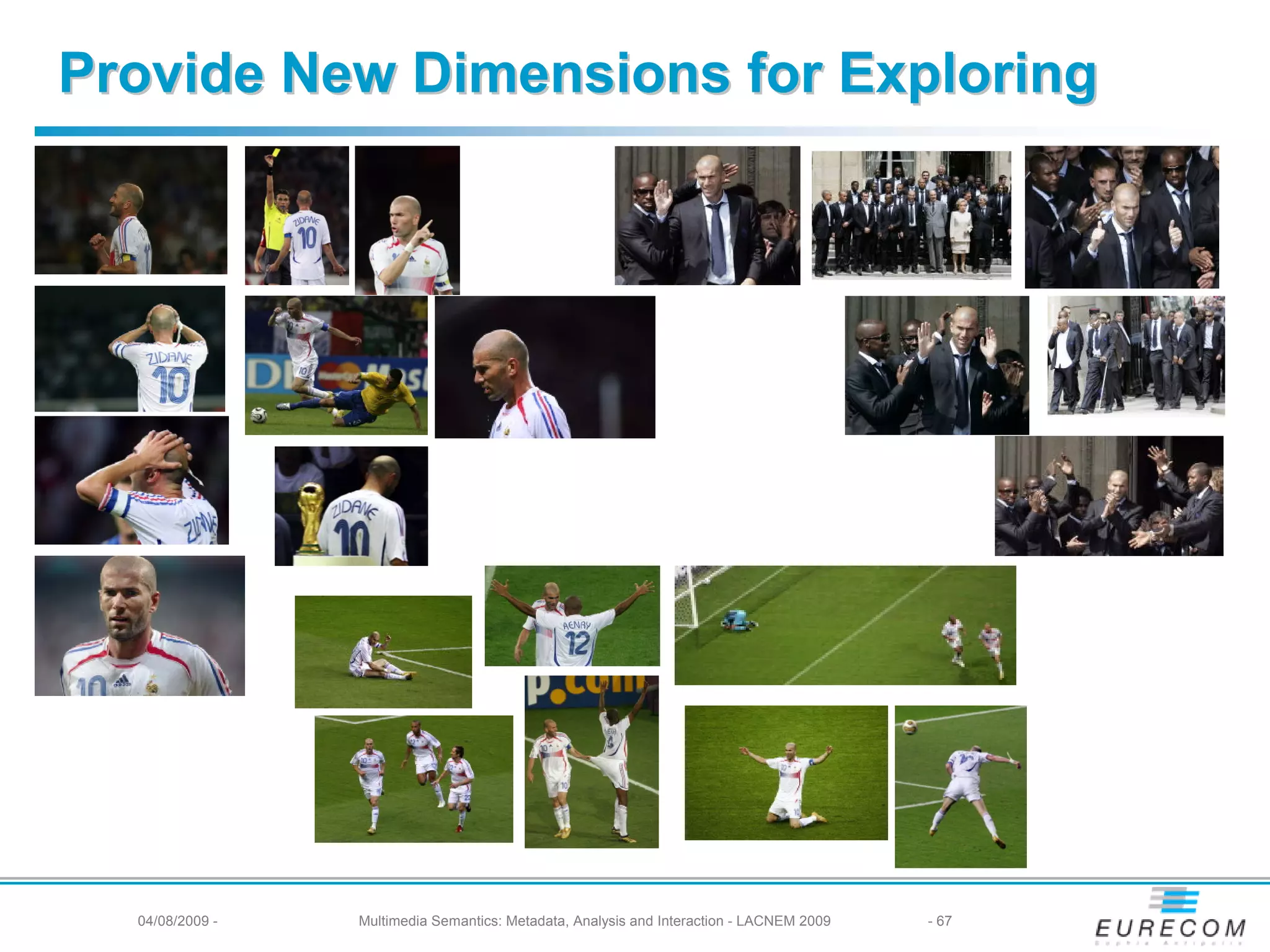 Provide New Dimensions for Exploring




  04/08/2009 -   Multimedia Semantics: Metadata, Analysis and Interaction - LACNEM 2009   - 67
 