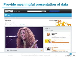 Provide meaningful presentation of data




  04/08/2009 -   Multimedia Semantics: Metadata, Analysis and Interaction - LACNEM 2009   - 47
 