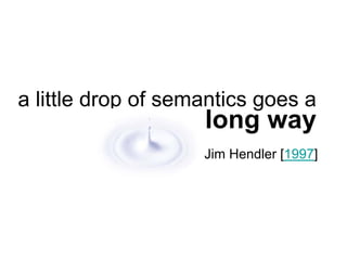 a little drop of semantics goes a
                    long way
                    Jim Hendler [1997]
 