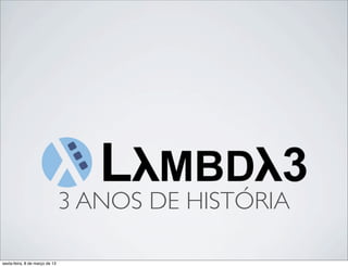 3 ANOS DE HISTÓRIA

sexta-feira, 8 de março de 13
 