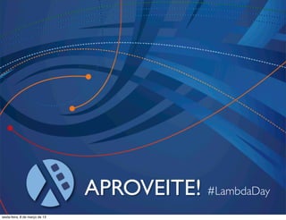 APROVEITE! #LambdaDay
sexta-feira, 8 de março de 13
 