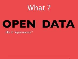 What ?

OPEN DATA
like in “open-source”




                         5
 
