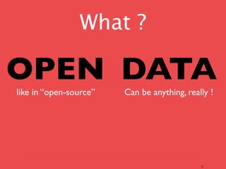 What ?

OPEN DATA
like in “open-source”   Can be anything, really !




                                             5
 