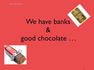 Data Sources




          We have banks
                &
         good chocolate . . .


                                2
 