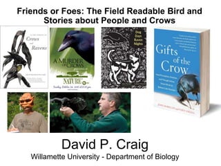 Friends or Foes: The Field Readable Bird and
      Stories about People and Crows




            David P. Craig
   Willamette University - Department of Biology
 