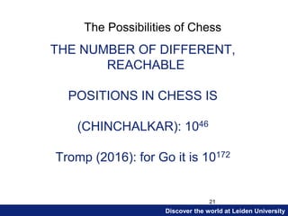 Discover the world at Leiden University
21
THE NUMBER OF DIFFERENT,
REACHABLE
POSITIONS IN CHESS IS
(CHINCHALKAR): 1046
Tr...