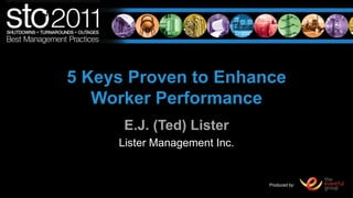 5 Keys Proven to Enhance Worker Performance E.J. (Ted) Lister Lister Management Inc. 