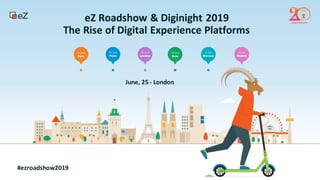 eZ Roadshow & Diginight 2019
The Rise of Digital Experience Platforms
June, 25 - London
#ezroadshow2019
 