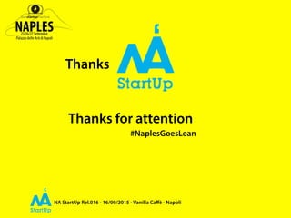 NA StartUp Rel.016 - 16/09/2015 - Vanilla Caﬀè - Napoli
Thanks
Thanks for attention
#NaplesGoesLean
 