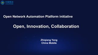 Open Network Automation Platform initiative
Open, Innovation, Collaboration
Zhiqiang Yang
China Mobile
 